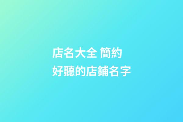 店名大全 簡約好聽的店鋪名字-第1張-店鋪起名-玄機派